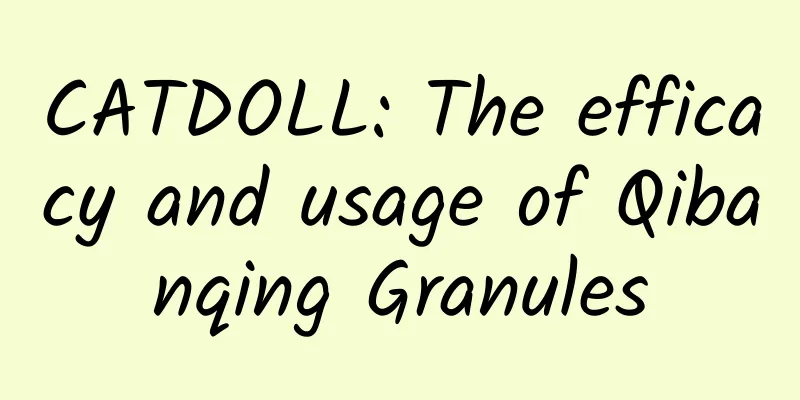 CATDOLL: The efficacy and usage of Qibanqing Granules