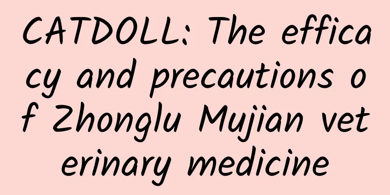CATDOLL: The efficacy and precautions of Zhonglu Mujian veterinary medicine