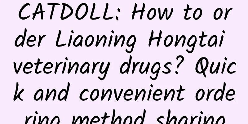 CATDOLL: How to order Liaoning Hongtai veterinary drugs? Quick and convenient ordering method sharing