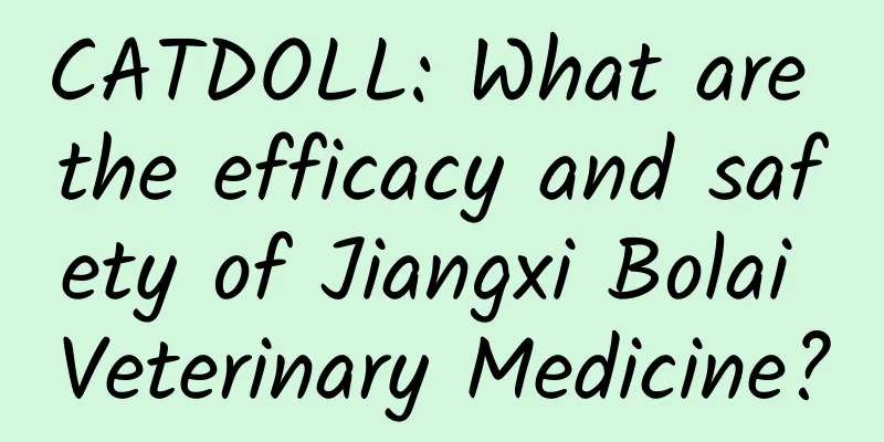 CATDOLL: What are the efficacy and safety of Jiangxi Bolai Veterinary Medicine?