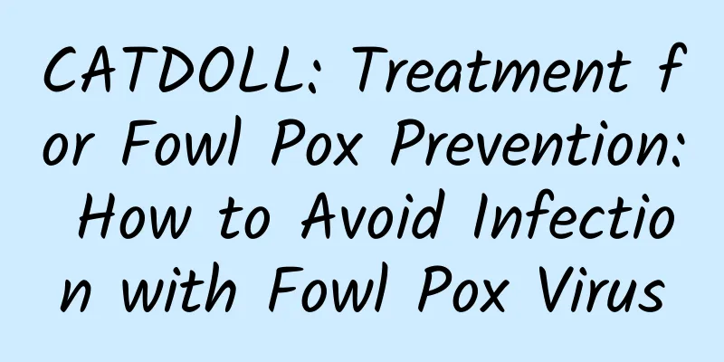 CATDOLL: Treatment for Fowl Pox Prevention: How to Avoid Infection with Fowl Pox Virus