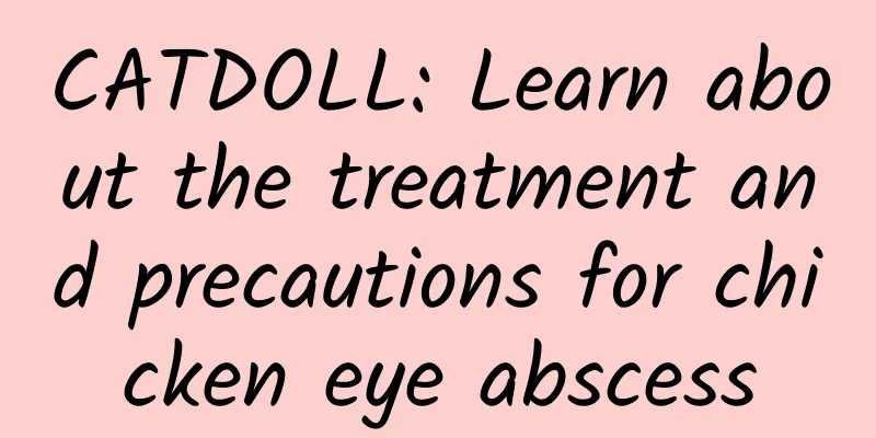 CATDOLL: Learn about the treatment and precautions for chicken eye abscess