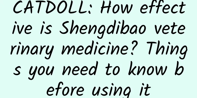 CATDOLL: How effective is Shengdibao veterinary medicine? Things you need to know before using it