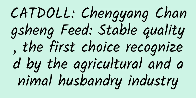 CATDOLL: Chengyang Changsheng Feed: Stable quality, the first choice recognized by the agricultural and animal husbandry industry