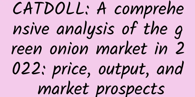 CATDOLL: A comprehensive analysis of the green onion market in 2022: price, output, and market prospects