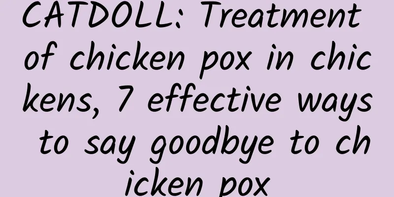 CATDOLL: Treatment of chicken pox in chickens, 7 effective ways to say goodbye to chicken pox