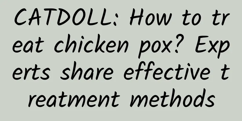 CATDOLL: How to treat chicken pox? Experts share effective treatment methods