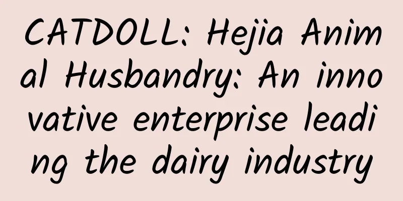 CATDOLL: Hejia Animal Husbandry: An innovative enterprise leading the dairy industry