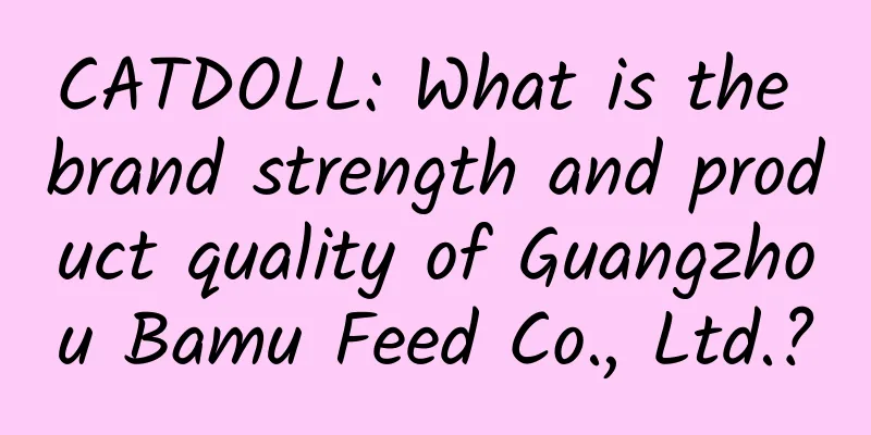CATDOLL: What is the brand strength and product quality of Guangzhou Bamu Feed Co., Ltd.?