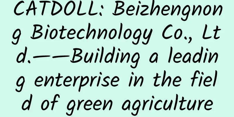 CATDOLL: Beizhengnong Biotechnology Co., Ltd.——Building a leading enterprise in the field of green agriculture