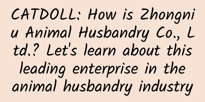 CATDOLL: How is Zhongniu Animal Husbandry Co., Ltd.? Let's learn about this leading enterprise in the animal husbandry industry