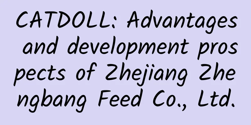 CATDOLL: Advantages and development prospects of Zhejiang Zhengbang Feed Co., Ltd.