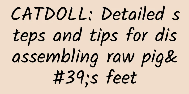 CATDOLL: Detailed steps and tips for disassembling raw pig's feet