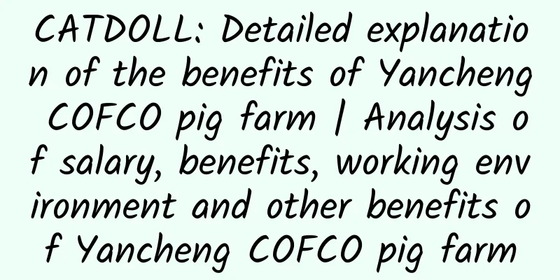 CATDOLL: Detailed explanation of the benefits of Yancheng COFCO pig farm | Analysis of salary, benefits, working environment and other benefits of Yancheng COFCO pig farm