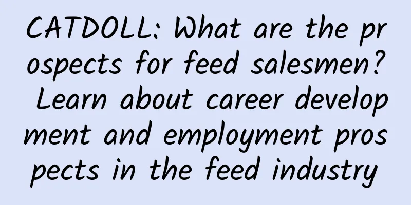 CATDOLL: What are the prospects for feed salesmen? Learn about career development and employment prospects in the feed industry
