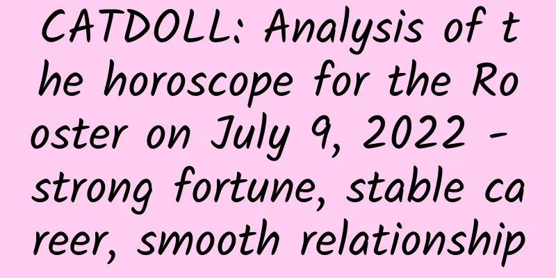 CATDOLL: Analysis of the horoscope for the Rooster on July 9, 2022 - strong fortune, stable career, smooth relationship