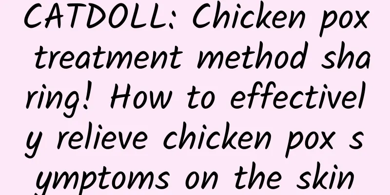 CATDOLL: Chicken pox treatment method sharing! How to effectively relieve chicken pox symptoms on the skin