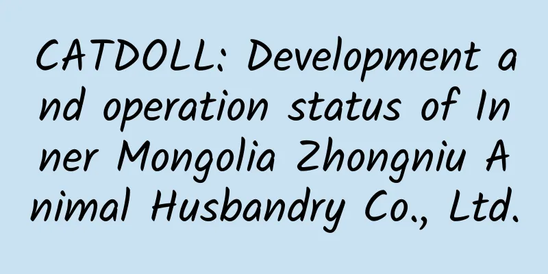 CATDOLL: Development and operation status of Inner Mongolia Zhongniu Animal Husbandry Co., Ltd.