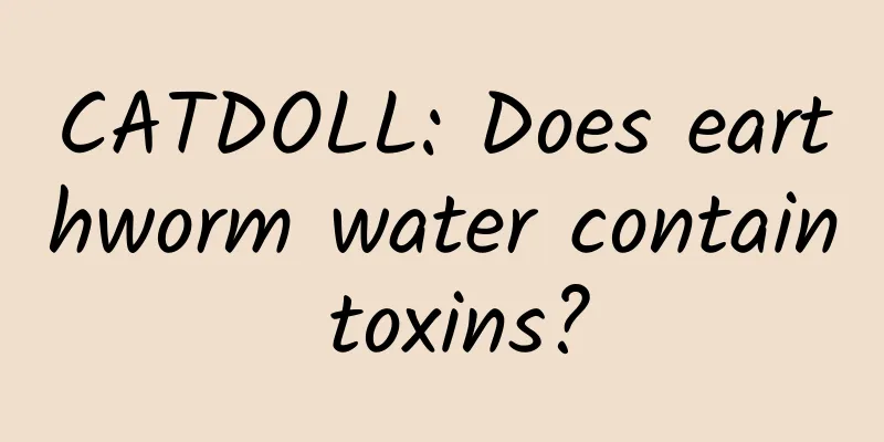 CATDOLL: Does earthworm water contain toxins?