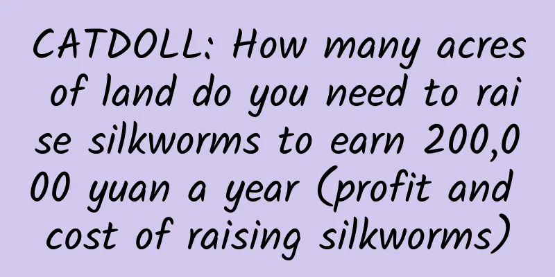 CATDOLL: How many acres of land do you need to raise silkworms to earn 200,000 yuan a year (profit and cost of raising silkworms)