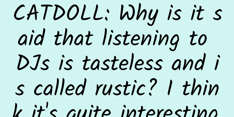 CATDOLL: Why is it said that listening to DJs is tasteless and is called rustic? I think it's quite interesting.