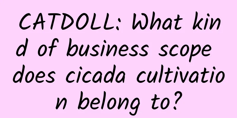 CATDOLL: What kind of business scope does cicada cultivation belong to?
