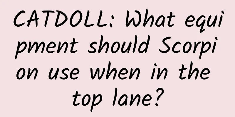 CATDOLL: What equipment should Scorpion use when in the top lane?
