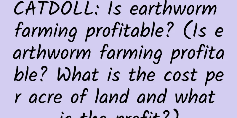 CATDOLL: Is earthworm farming profitable? (Is earthworm farming profitable? What is the cost per acre of land and what is the profit?)