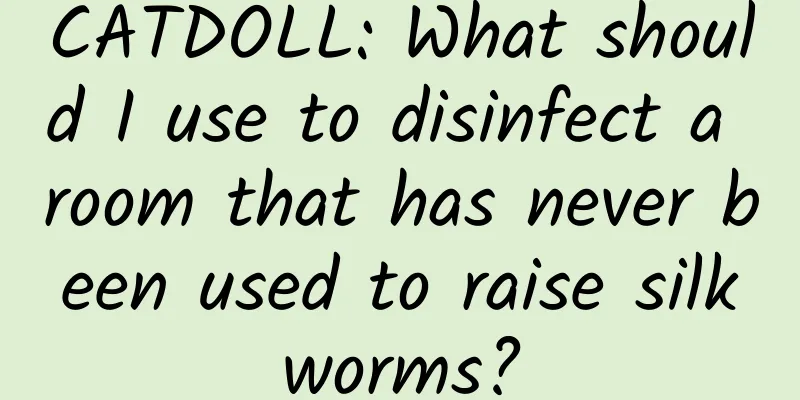 CATDOLL: What should I use to disinfect a room that has never been used to raise silkworms?