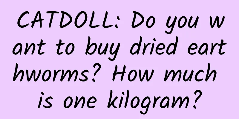 CATDOLL: Do you want to buy dried earthworms? How much is one kilogram?