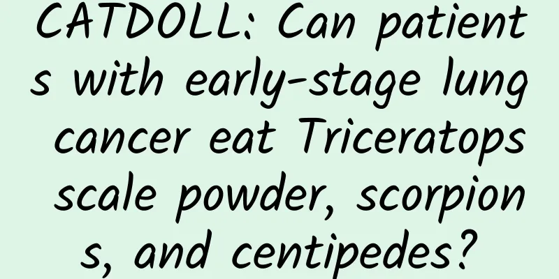 CATDOLL: Can patients with early-stage lung cancer eat Triceratops scale powder, scorpions, and centipedes?