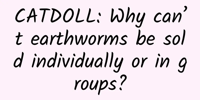 CATDOLL: Why can’t earthworms be sold individually or in groups?