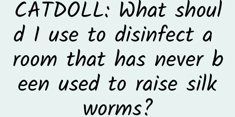 CATDOLL: What should I use to disinfect a room that has never been used to raise silkworms?