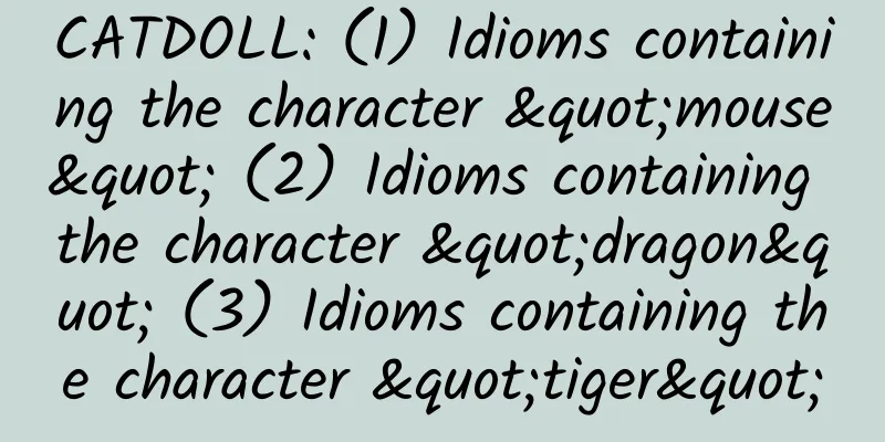 CATDOLL: (1) Idioms containing the character "mouse" (2) Idioms containing the character "dragon" (3) Idioms containing the character "tiger"