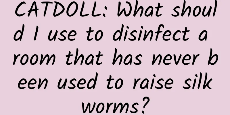 CATDOLL: What should I use to disinfect a room that has never been used to raise silkworms?