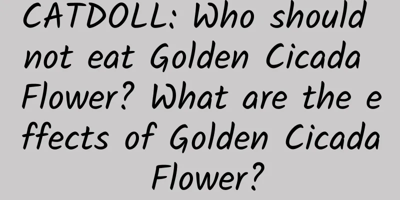 CATDOLL: Who should not eat Golden Cicada Flower? What are the effects of Golden Cicada Flower?