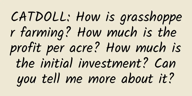 CATDOLL: How is grasshopper farming? How much is the profit per acre? How much is the initial investment? Can you tell me more about it?