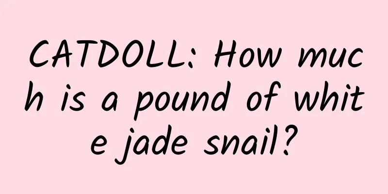 CATDOLL: How much is a pound of white jade snail?