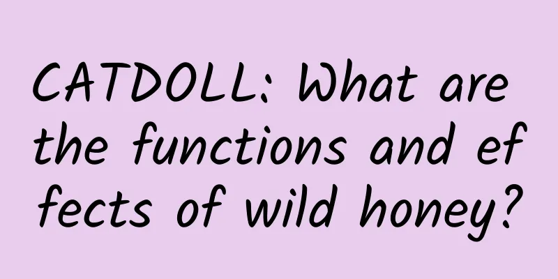 CATDOLL: What are the functions and effects of wild honey?