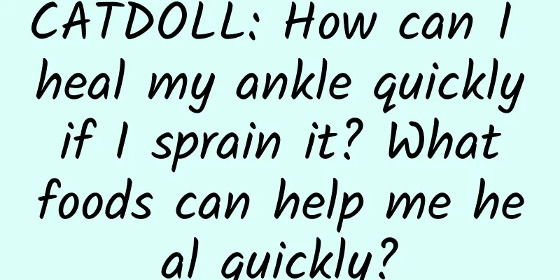 CATDOLL: How can I heal my ankle quickly if I sprain it? What foods can help me heal quickly?