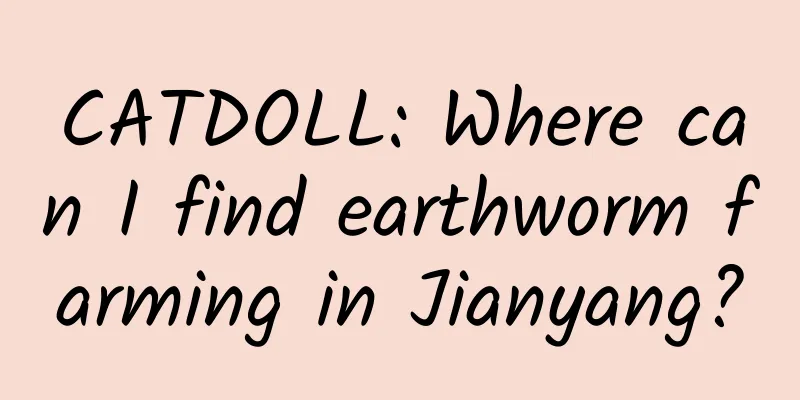 CATDOLL: Where can I find earthworm farming in Jianyang?