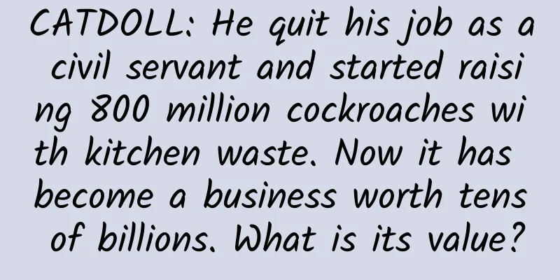 CATDOLL: He quit his job as a civil servant and started raising 800 million cockroaches with kitchen waste. Now it has become a business worth tens of billions. What is its value?