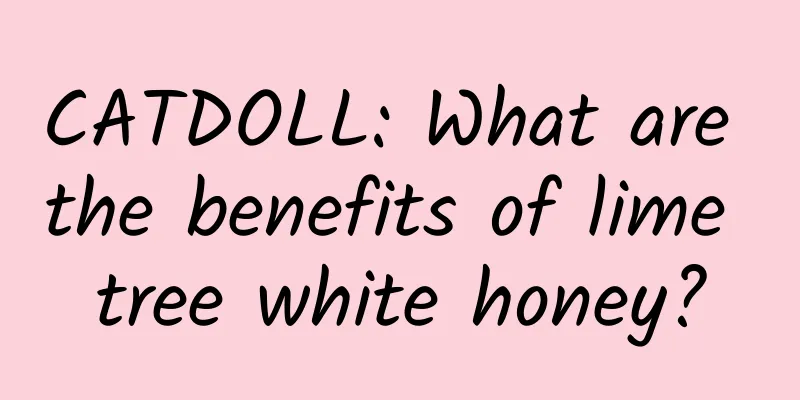 CATDOLL: What are the benefits of lime tree white honey?