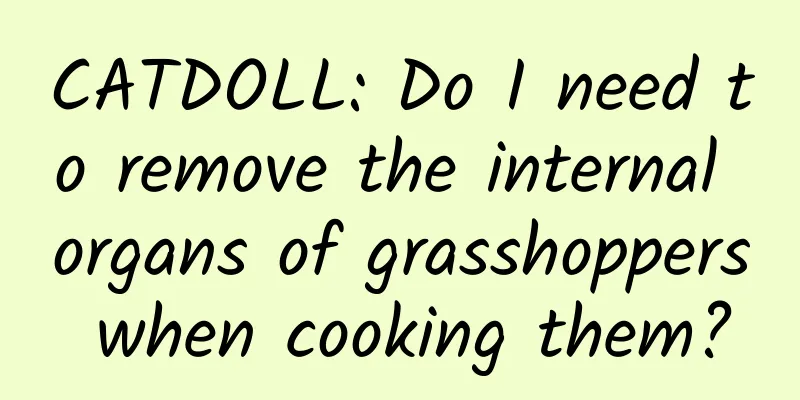 CATDOLL: Do I need to remove the internal organs of grasshoppers when cooking them?
