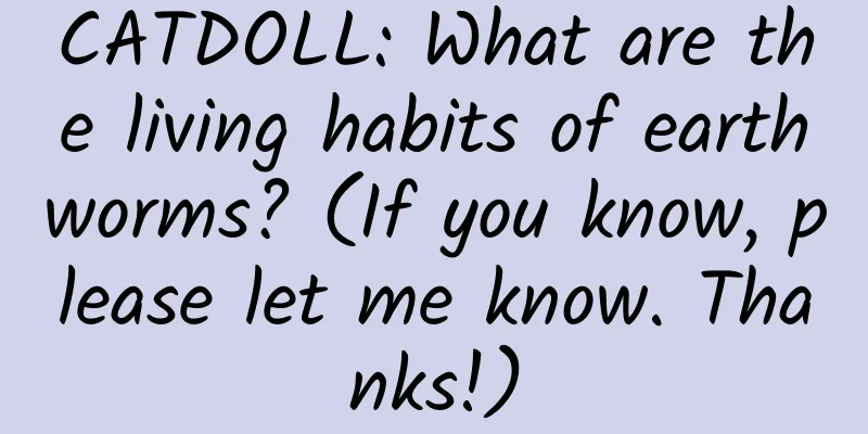 CATDOLL: What are the living habits of earthworms? (If you know, please let me know. Thanks!)