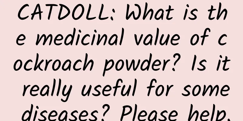 CATDOLL: What is the medicinal value of cockroach powder? Is it really useful for some diseases? Please help.