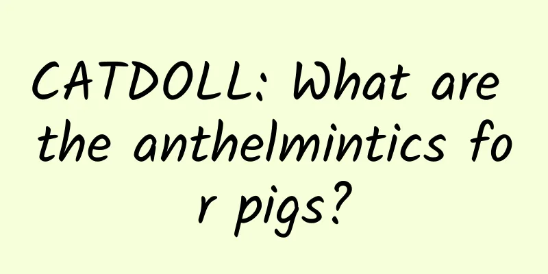 CATDOLL: What are the anthelmintics for pigs?