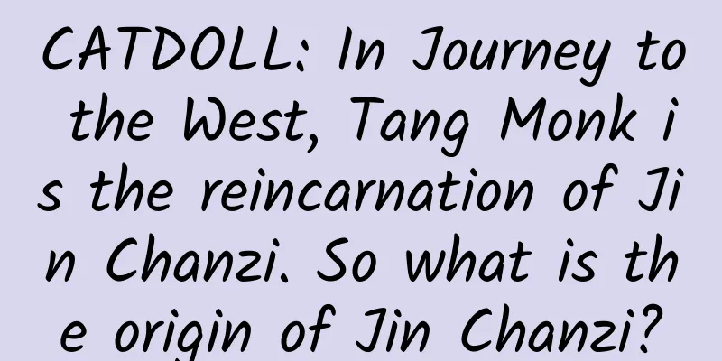 CATDOLL: In Journey to the West, Tang Monk is the reincarnation of Jin Chanzi. So what is the origin of Jin Chanzi?