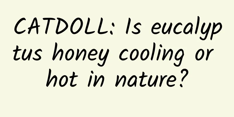 CATDOLL: Is eucalyptus honey cooling or hot in nature?