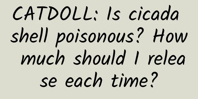 CATDOLL: Is cicada shell poisonous? How much should I release each time?